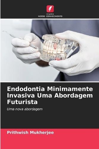 Endodontia Minimamente Invasiva Uma Abordagem Futurista
