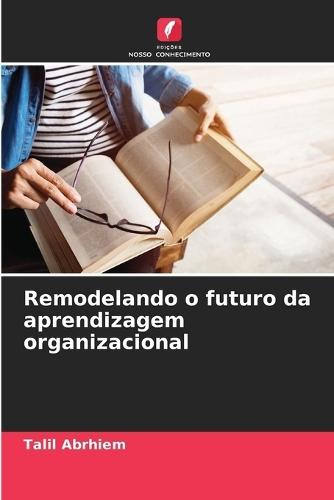 Remodelando o futuro da aprendizagem organizacional