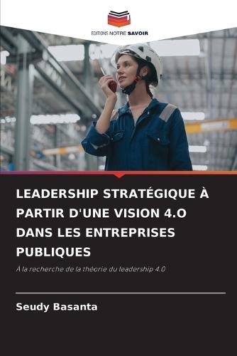 Leadership Stratégique À Partir d'Une Vision 4.O Dans Les Entreprises Publiques