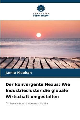 Der konvergente Nexus: Wie Industriecluster die globale Wirtschaft umgestalten