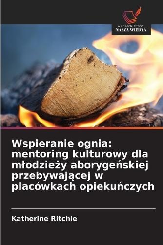 Wspieranie ognia: mentoring kulturowy dla mlodzie&#380;y aboryge&#324;skiej przebywaj&#261;cej w placówkach opieku&#324;czych