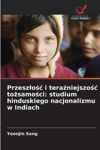 Przeszlośc i teraźniejszośc tożsamości: studium hinduskiego nacjonalizmu w Indiach