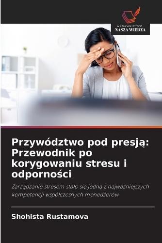 Przywództwo pod presją: Przewodnik po korygowaniu stresu i odporności