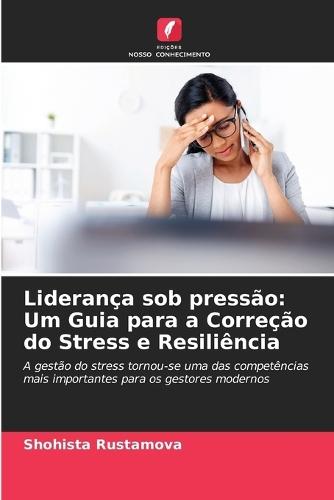 Liderança sob pressão: Um Guia para a Correção do Stress e Resiliência