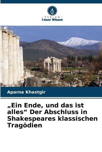 ""Ein Ende, und das ist alles"" Der Abschluss in Shakespeares klassischen Tragödien