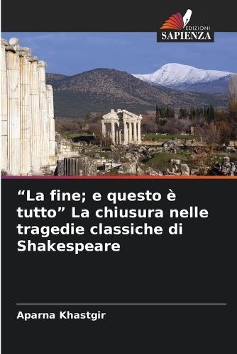 ""La fine; e questo è tutto"" La chiusura nelle tragedie classiche di Shakespeare