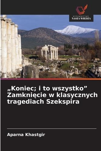 ""Koniec; i to wszystko"" Zamknięcie w klasycznych tragediach Szekspira
