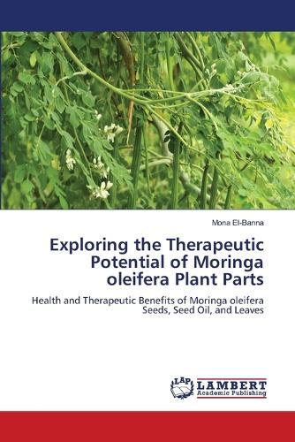 Exploring the Therapeutic Potential of Moringa oleifera Plant Parts
