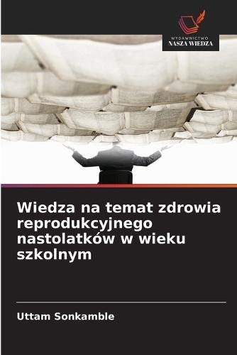 Wiedza na temat zdrowia reprodukcyjnego nastolatków w wieku szkolnym