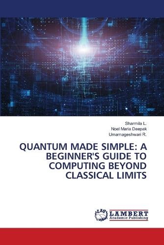Quantum Made Simple: A Beginner's Guide to Computing Beyond Classical Limits