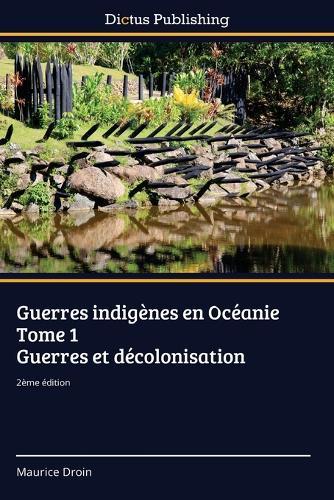 Guerres indigènes en Océanie Tome 1 Guerres et décolonisation