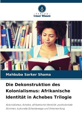 Die Dekonstruktion des Kolonialismus: Afrikanische Identität in Achebes Trilogie