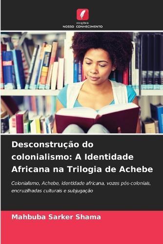 Desconstrução do colonialismo: A Identidade Africana na Trilogia de Achebe