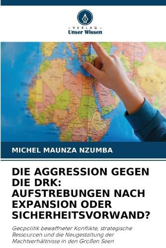 Die Aggression Gegen Die Drk: Aufstrebungen Nach Expansion Oder Sicherheitsvorwand?