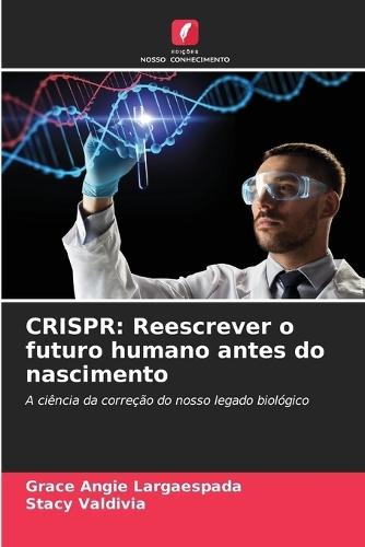 Crispr: Reescrever o futuro humano antes do nascimento