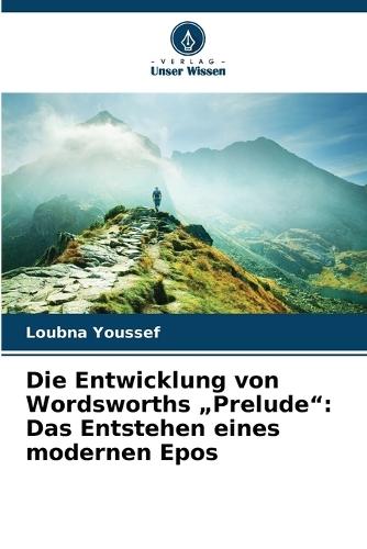 Die Entwicklung von Wordsworths ""Prelude"": Das Entstehen eines modernen Epos