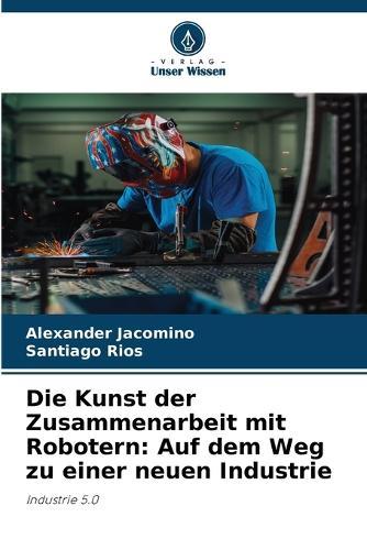 Die Kunst der Zusammenarbeit mit Robotern: Auf dem Weg zu einer neuen Industrie