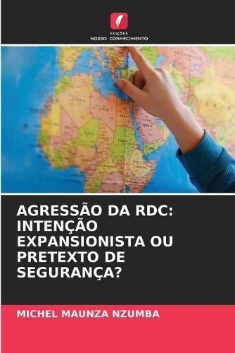 Agressão Da Rdc: Intenção Expansionista Ou Pretexto de Segurança?