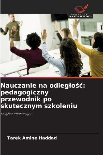 Nauczanie na odleglośc: pedagogiczny przewodnik po skutecznym szkoleniu