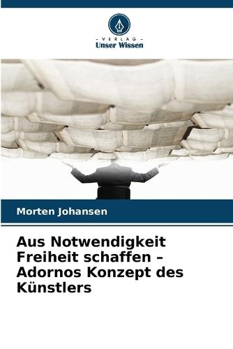 Aus Notwendigkeit Freiheit schaffen - Adornos Konzept des Künstlers