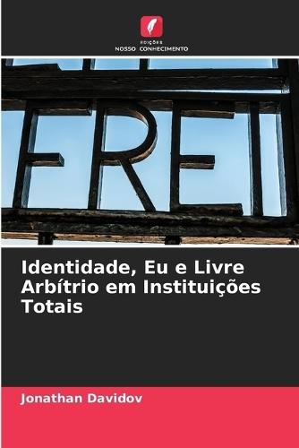 Identidade, Eu e Livre Arbítrio em Instituições Totais