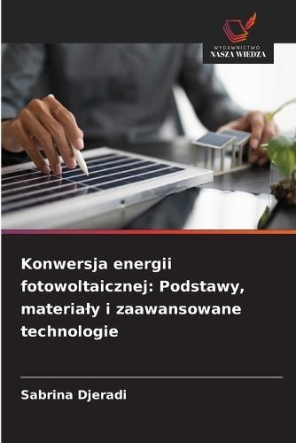 Konwersja energii fotowoltaicznej: Podstawy, materialy i zaawansowane technologie