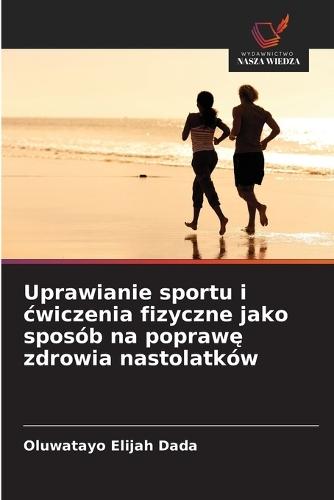 Uprawianie sportu i cwiczenia fizyczne jako sposób na poprawę zdrowia nastolatków