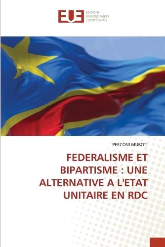Federalisme Et Bipartisme: Une Alternative a l'Etat Unitaire En Rdc
