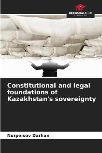 Constitutional and legal foundations of Kazakhstan's sovereignty
