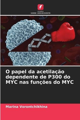 O papel da acetilação dependente de P300 do MYC nas funções do MYC