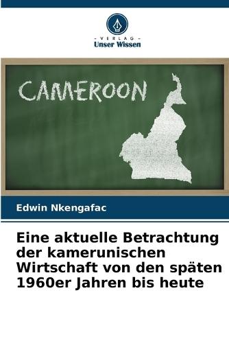 Eine aktuelle Betrachtung der kamerunischen Wirtschaft von den späten 1960er Jahren bis heute