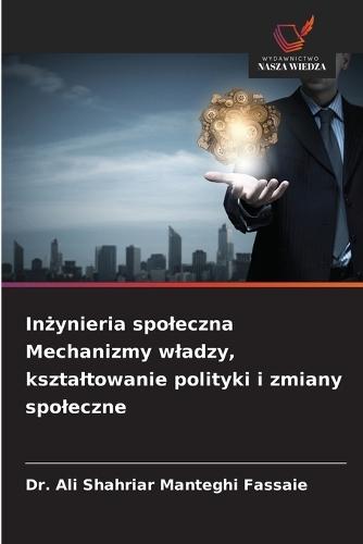 Inżynieria spoleczna Mechanizmy wladzy, ksztaltowanie polityki i zmiany spoleczne