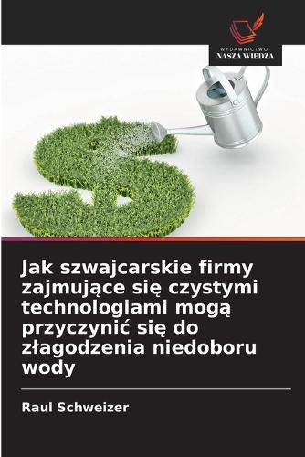 Jak szwajcarskie firmy zajmujące się czystymi technologiami mogą przyczynic się do zlagodzenia niedoboru wody