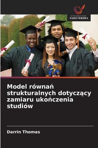 Model równań strukturalnych dotyczący zamiaru ukończenia studiów