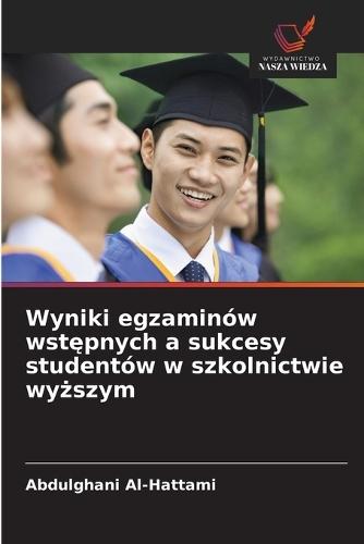 Wyniki egzaminów wstępnych a sukcesy studentów w szkolnictwie wyższym
