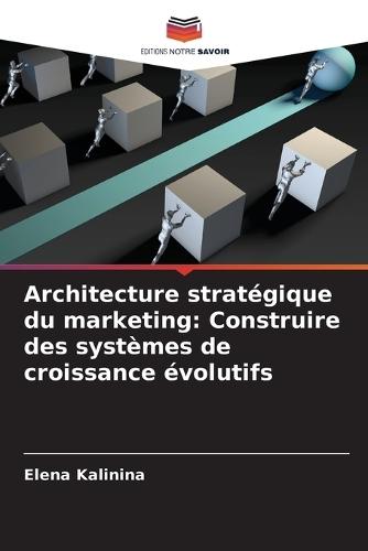 Architecture stratégique du marketing: Construire des systèmes de croissance évolutifs