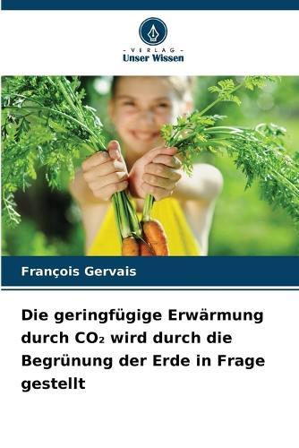 Die geringfügige Erwärmung durch CO₂ wird durch die Begrünung der Erde in Frage gestellt