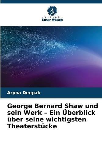 George Bernard Shaw und sein Werk - Ein Überblick über seine wichtigsten Theaterstücke