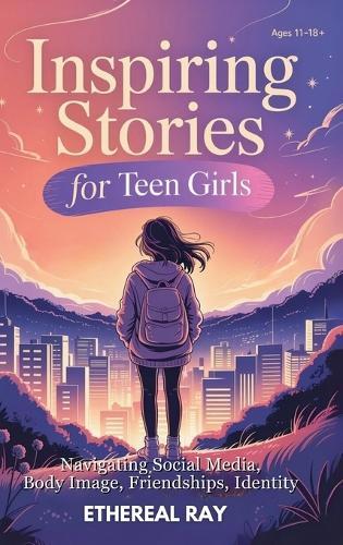 Inspiring Stories for Teen Girls: Navigating Social Media, Body Image, Friendships, Identity - A Motivational Chapter Book of Confidence, Courage, and Kindness for Amazing Girls Finding Their Voice