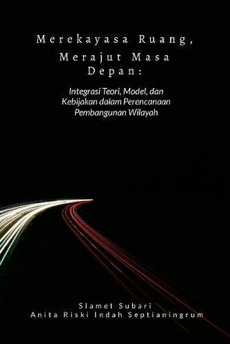 Merekayasa Ruang, Merajut Masa Depan: Integrasi Teori, Model, dan Kebijakan dalam Perencanaan Pembangunan Wilayah