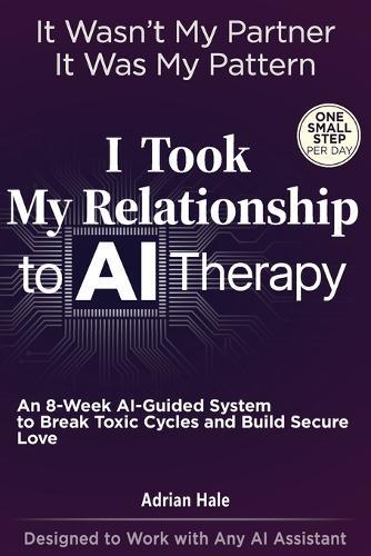I Took My Relationship to AI Therapy: An 8-Week AI-Guided Therapy System with Daily Micro-Actions to Break Toxic Cycles and Build Secure Love