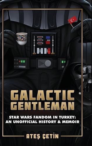 Galactic Gentleman: Star Wars Fandom in Turkey: An Unofficial History & Memoir