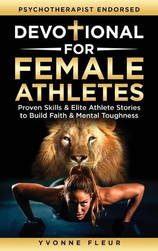 Devotional for Female Athletes: Proven Skills & Elite Athlete Stories to Build Faith & Mental Toughness