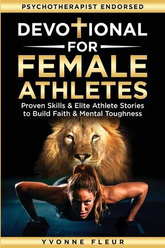 Devotional for Female Athletes: Proven Skills & Elite Athlete Stories to Build Faith & Mental Toughness