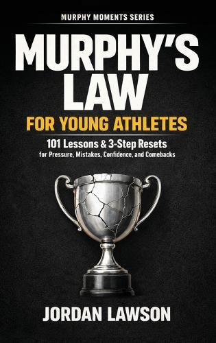 Murphy's Law for Young Athletes: 101 Lessons and 3-Step Resets for Pressure, Mistakes, Confidence, and Comebacks