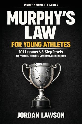 Murphy's Law for Young Athletes: 101 Lessons and 3-Step Resets for Pressure, Mistakes, Confidence, and Comebacks