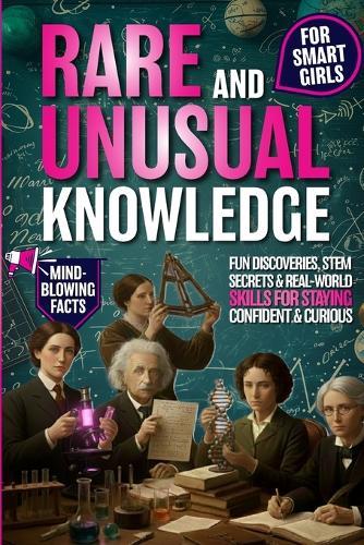Rare and Unusual Knowledge for Smart Girls: Fun Discoveries, STEM Secrets & Real-World Skills for Staying Confident and Curious Ages 8-12