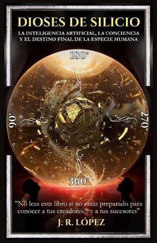 Dioses de Silicio: La Inteligencia Artificial, La Conciencia Y El Destino Final de la Especie Humana