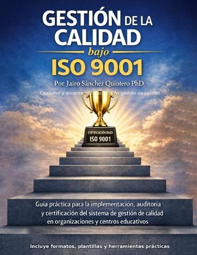 Gestión de la calidad bajo ISO 9001: Guía práctica para la implementación, auditoría y certificación del sistema de gestión de calidad en organizaciones y centros educativos