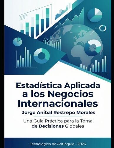 Estadística aplicada a los negocios Internacionales: Una guía practica para la toma de decisiones globales